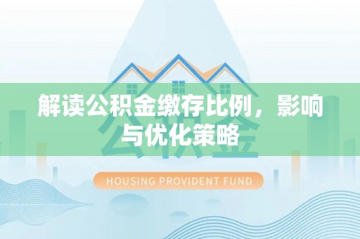 逊克解读公积金缴存比例，影响与优化策略