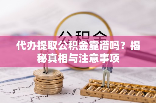 逊克代办提取公积金靠谱吗？揭秘真相与注意事项
