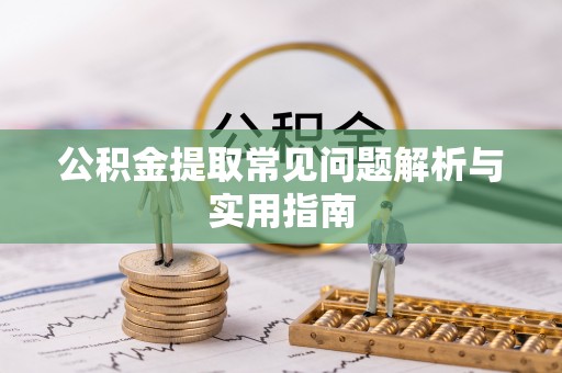 逊克公积金提取常见问题解析与实用指南
