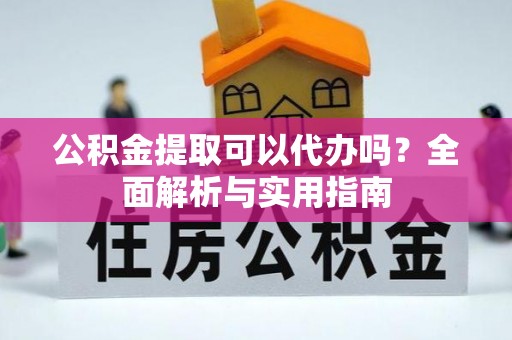 逊克公积金提取可以代办吗？全面解析与实用指南