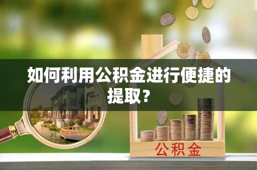 逊克如何利用公积金进行便捷的提取？