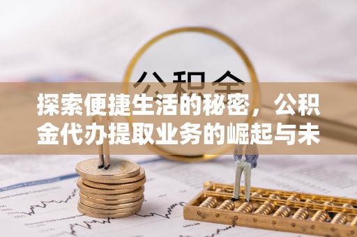 逊克探索便捷生活的秘密，公积金代办提取业务的崛起与未来发展