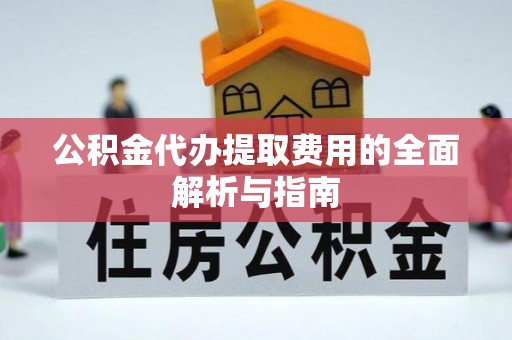 逊克公积金代办提取费用的全面解析与指南