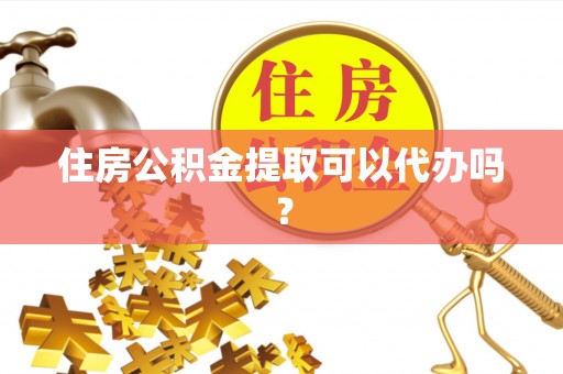 逊克住房公积金提取可以代办吗？