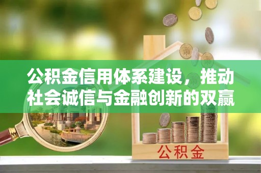 逊克公积金信用体系建设，推动社会诚信与金融创新的双赢之道