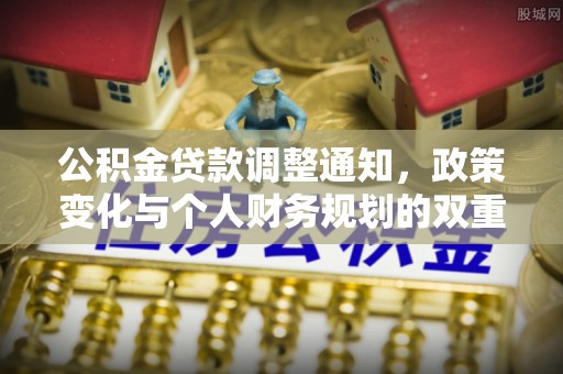 逊克公积金贷款调整通知，政策变化与个人财务规划的双重影响