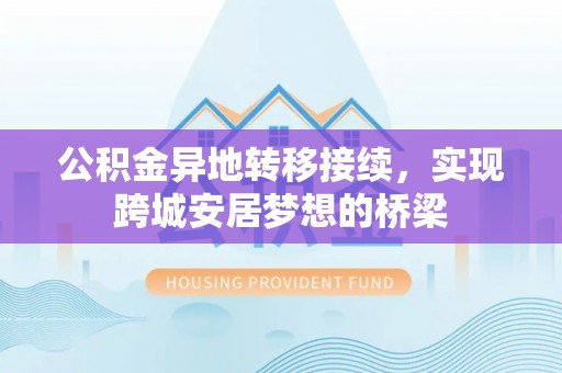 逊克公积金异地转移接续，实现跨城安居梦想的桥梁
