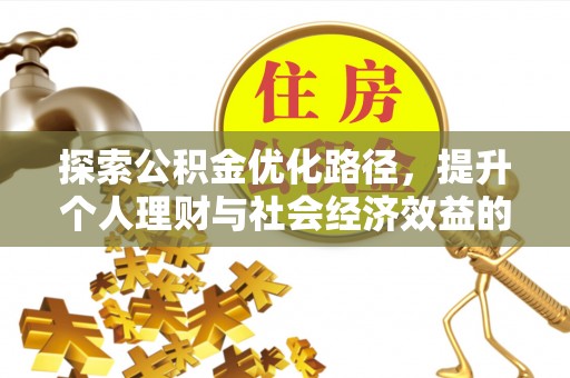 逊克探索公积金优化路径，提升个人理财与社会经济效益的双重策略