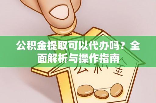 逊克公积金提取可以代办吗？全面解析与操作指南