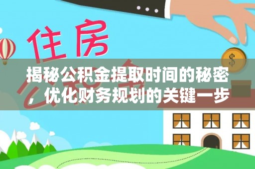 逊克揭秘公积金提取时间的秘密，优化财务规划的关键一步