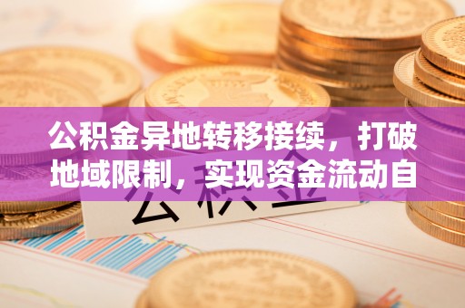 逊克公积金异地转移接续，打破地域限制，实现资金流动自由