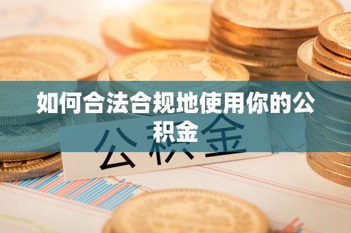 逊克如何合法合规地使用你的公积金